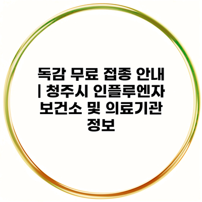 독감 무료 접종 안내 | 청주시 인플루엔자 보건소 및 의료기관 정보