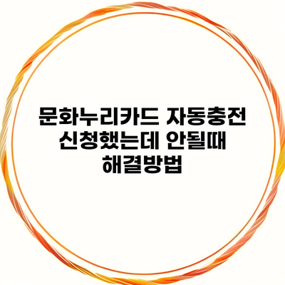 문화누리카드 자동충전 신청했는데 안될때 해결방법