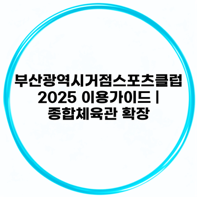 부산광역시거점스포츠클럽 2025 이용가이드 | 종합체육관 확장