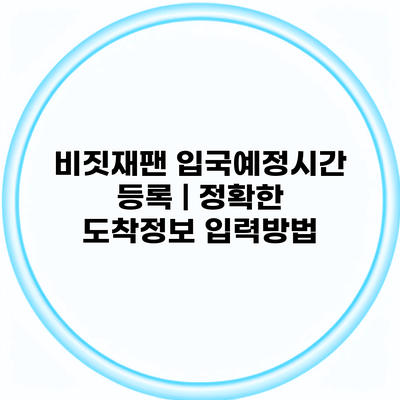 비짓재팬 입국예정시간 등록 | 정확한 도착정보 입력방법