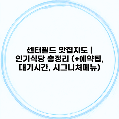 센터필드 맛집지도 | 인기식당 총정리 (+예약팁, 대기시간, 시그니처메뉴)