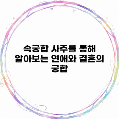 속궁합 사주를 통해 알아보는 연애와 결혼의 궁합