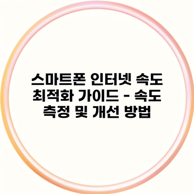 스마트폰 인터넷 속도 최적화 가이드 – 속도 측정 및 개선 방법