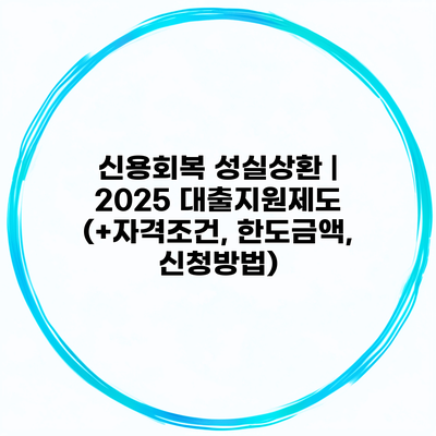 신용회복 성실상환 | 2025 대출지원제도 (+자격조건, 한도금액, 신청방법)