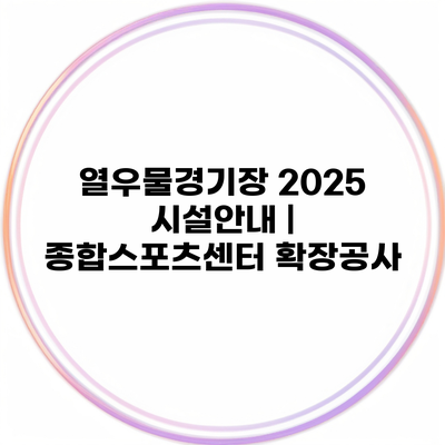 열우물경기장 2025 시설안내 | 종합스포츠센터 확장공사