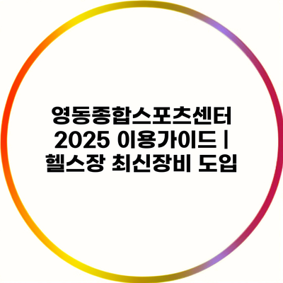 영동종합스포츠센터 2025 이용가이드 | 헬스장 최신장비 도입