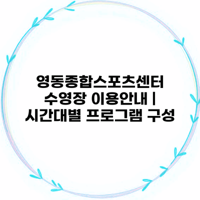 영동종합스포츠센터 수영장 이용안내 | 시간대별 프로그램 구성