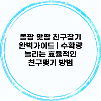 올팜 맞팜 친구찾기 완벽가이드 | 수확량 늘리는 효율적인 친구맺기 방법