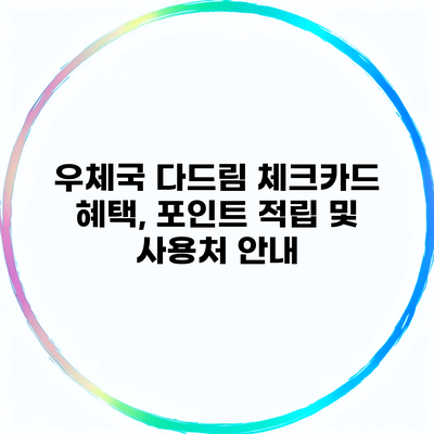 우체국 다드림 체크카드 혜택, 포인트 적립 및 사용처 안내