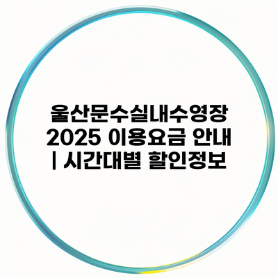 울산문수실내수영장 2025 이용요금 안내 | 시간대별 할인정보