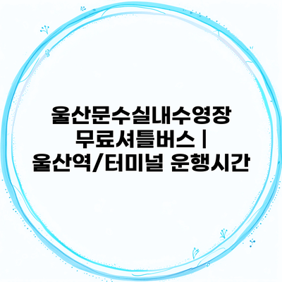 울산문수실내수영장 무료셔틀버스 | 울산역/터미널 운행시간