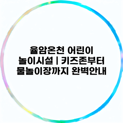 율암온천 어린이 놀이시설 | 키즈존부터 물놀이장까지 완벽안내