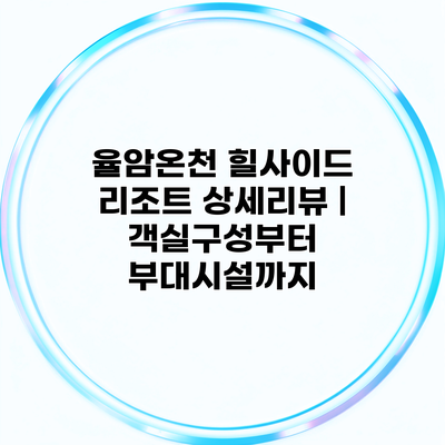 율암온천 힐사이드 리조트 상세리뷰 | 객실구성부터 부대시설까지