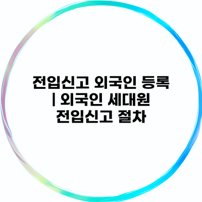 전입신고 외국인 등록 | 외국인 세대원 전입신고 절차