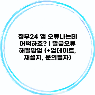 정부24 앱 오류나는데 어떡하죠? | 발급오류 해결방법 (+업데이트, 재설치, 문의절차)