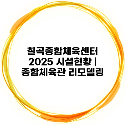 칠곡종합체육센터 2025 시설현황 | 종합체육관 리모델링