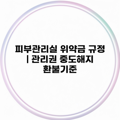 피부관리실 위약금 규정 | 관리권 중도해지 환불기준