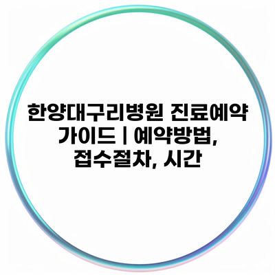 한양대구리병원 진료예약 가이드 | 예약방법, 접수절차, 시간