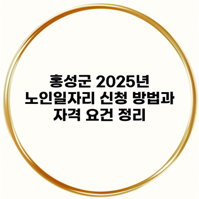 홍성군 2025년 노인일자리 신청 방법과 자격 요건 정리