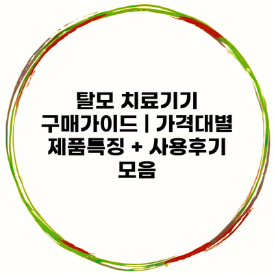 탈모 치료기기 구매가이드 | 가격대별 제품특징 + 사용후기 모음