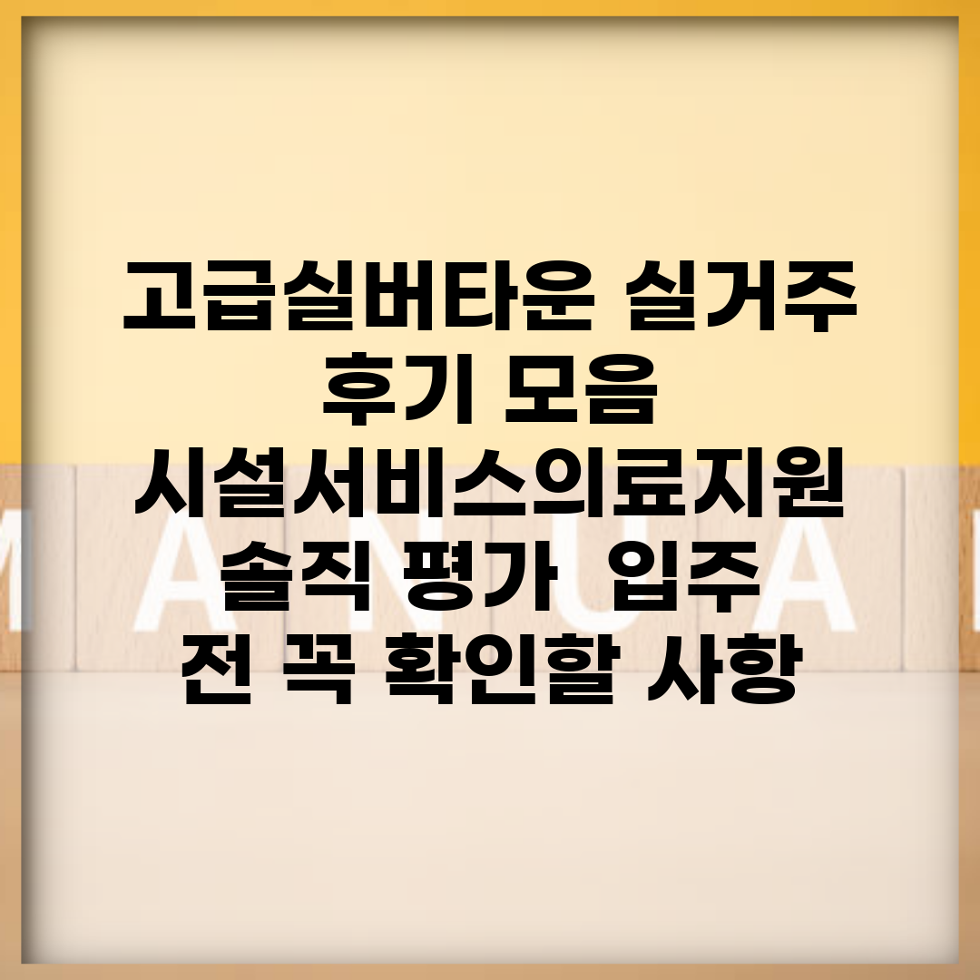고급실버타운 실거주 후기 모음 | 시설·서비스·의료지원 솔직 평가 | 입주 전 꼭 확인할 사항