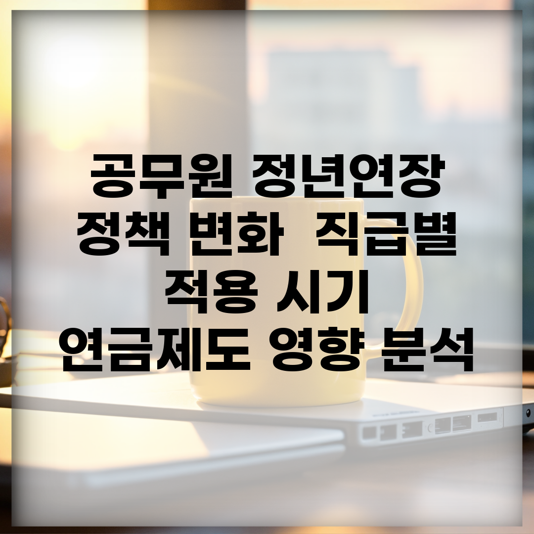 공무원 정년연장 정책 변화 | 직급별 적용 시기 | 연금제도 영향 분석