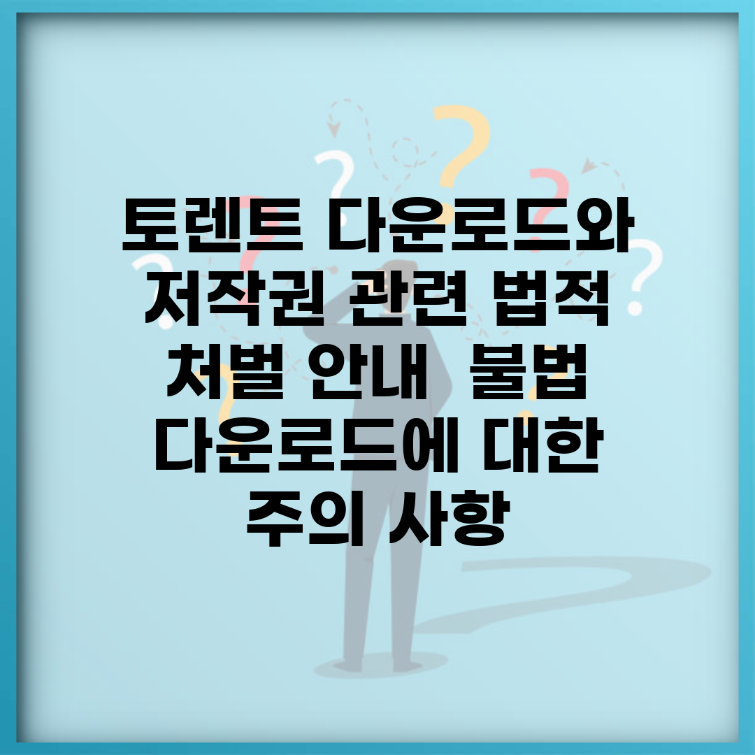 토렌트 다운로드와 저작권 관련 법적 처벌 안내 | 불법 다운로드에 대한 주의 사항