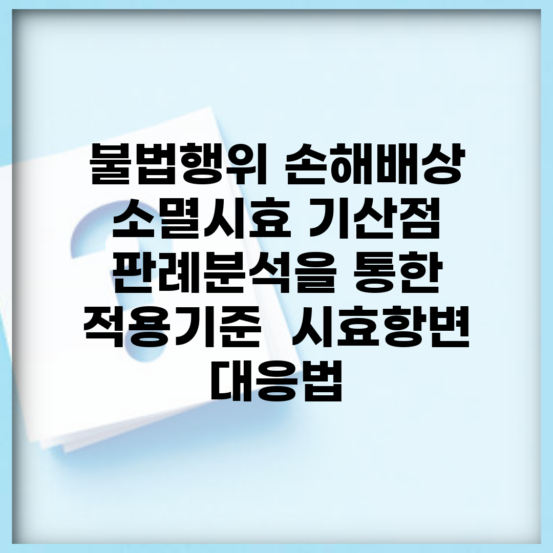 불법행위 손해배상 소멸시효 기산점 | 판례분석을 통한 적용기준 | 시효항변 대응법
