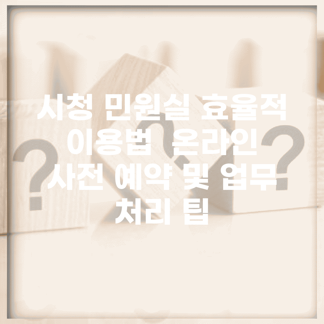 시청 민원실 효율적 이용법 | 온라인 사전 예약 및 업무 처리 팁