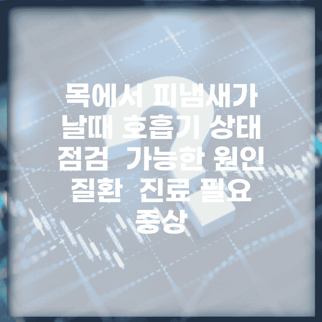 목에서 피냄새가 날때 호흡기 상태 점검 | 가능한 원인 질환 | 진료 필요 증상