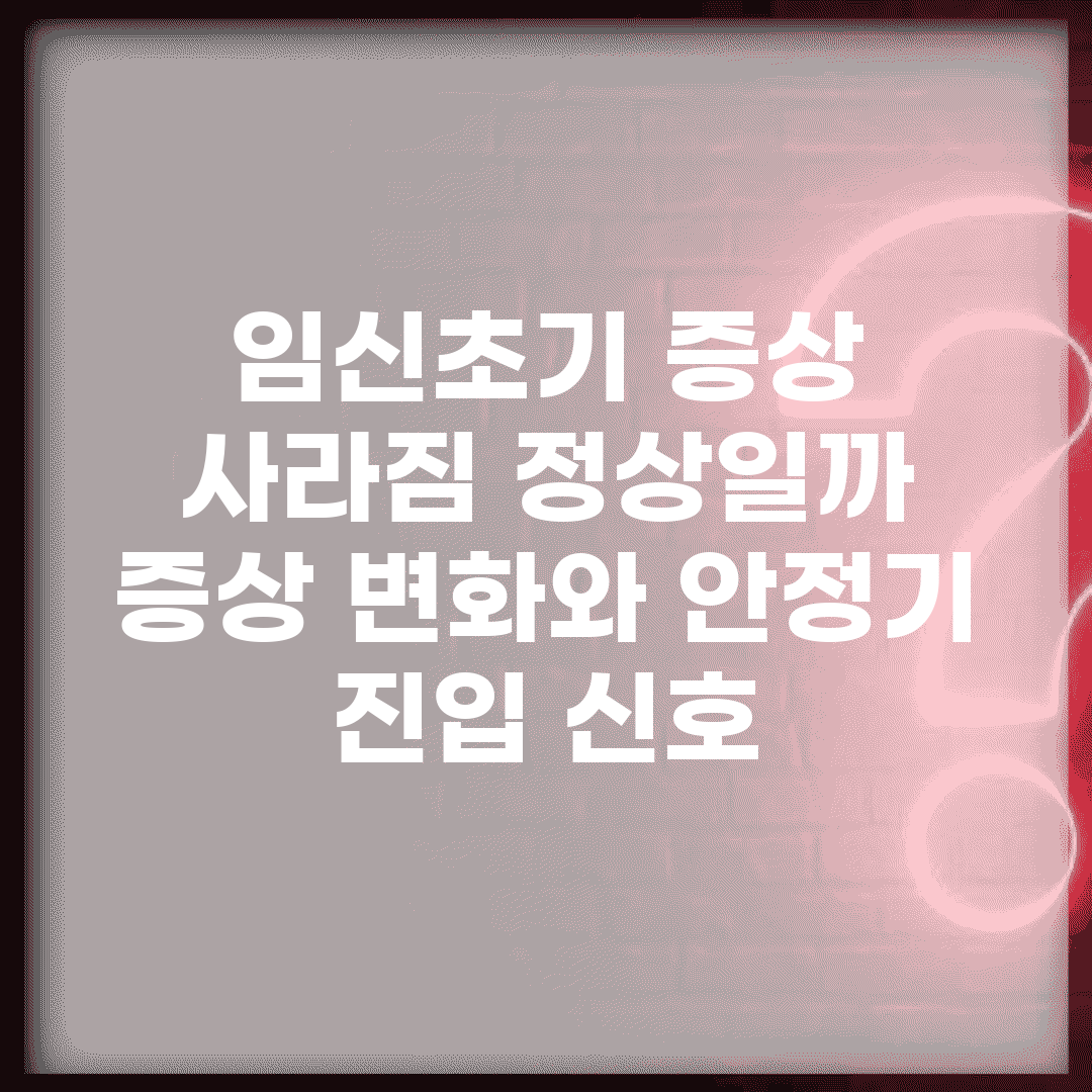 임신초기 증상 사라짐 정상일까? | 증상 변화와 안정기 진입 신호