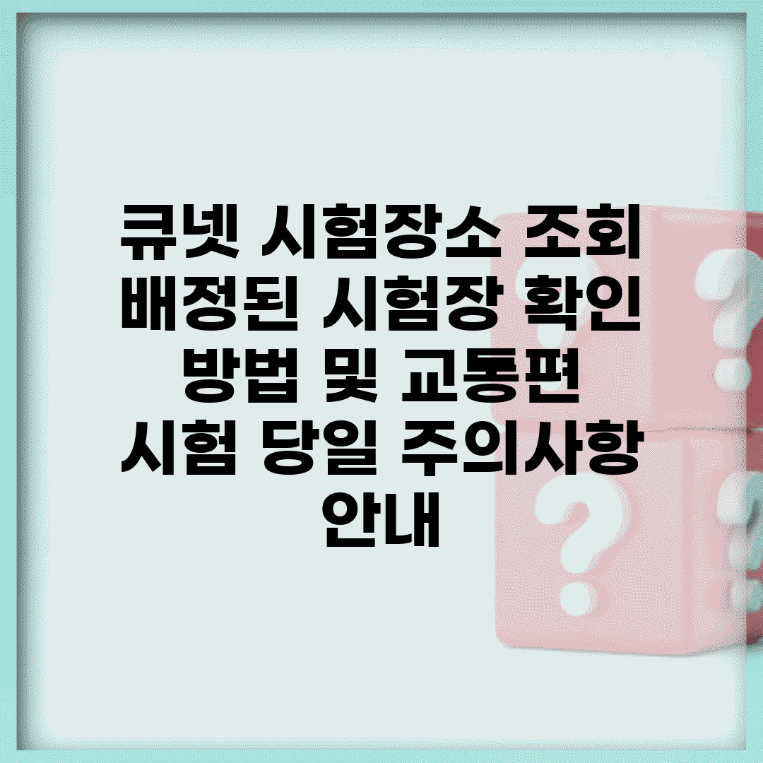 큐넷 시험장소 조회 | 배정된 시험장 확인 방법 및 교통편 | 시험 당일 주의사항 안내