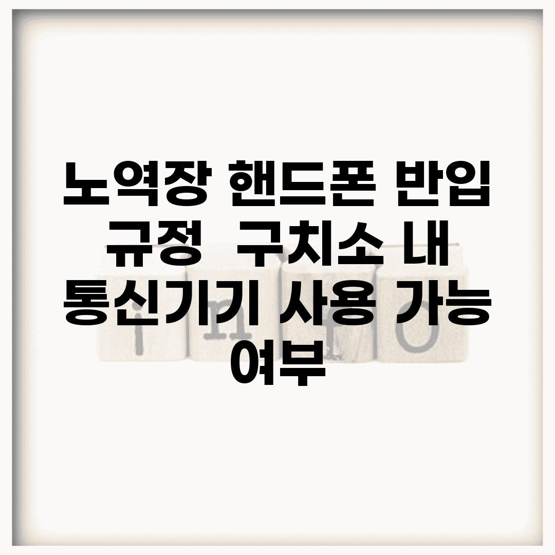 노역장 핸드폰 반입 규정 | 구치소 내 통신기기 사용 가능 여부