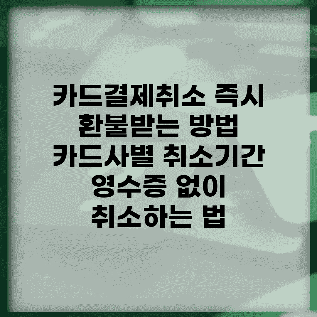 카드결제취소 즉시 환불받는 방법 | 카드사별 취소기간 | 영수증 없이 취소하는 법