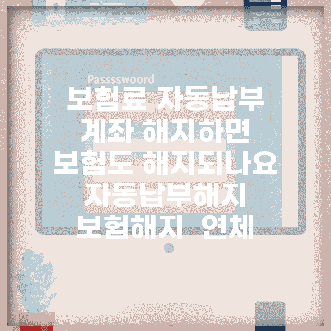 보험료 자동납부 계좌 해지하면 보험도 해지되나요 | 자동납부해지 | 보험해지 | 연체