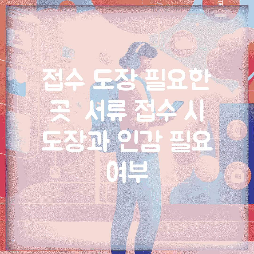 접수 도장 필요한 곳 | 서류 접수 시 도장과 인감 필요 여부