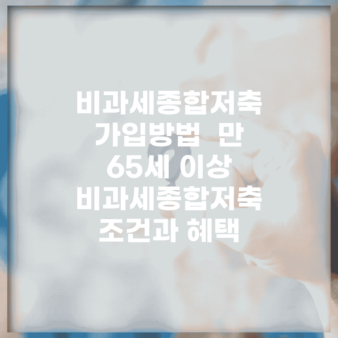 비과세종합저축 가입방법 | 만 65세 이상 비과세종합저축 조건과 혜택
