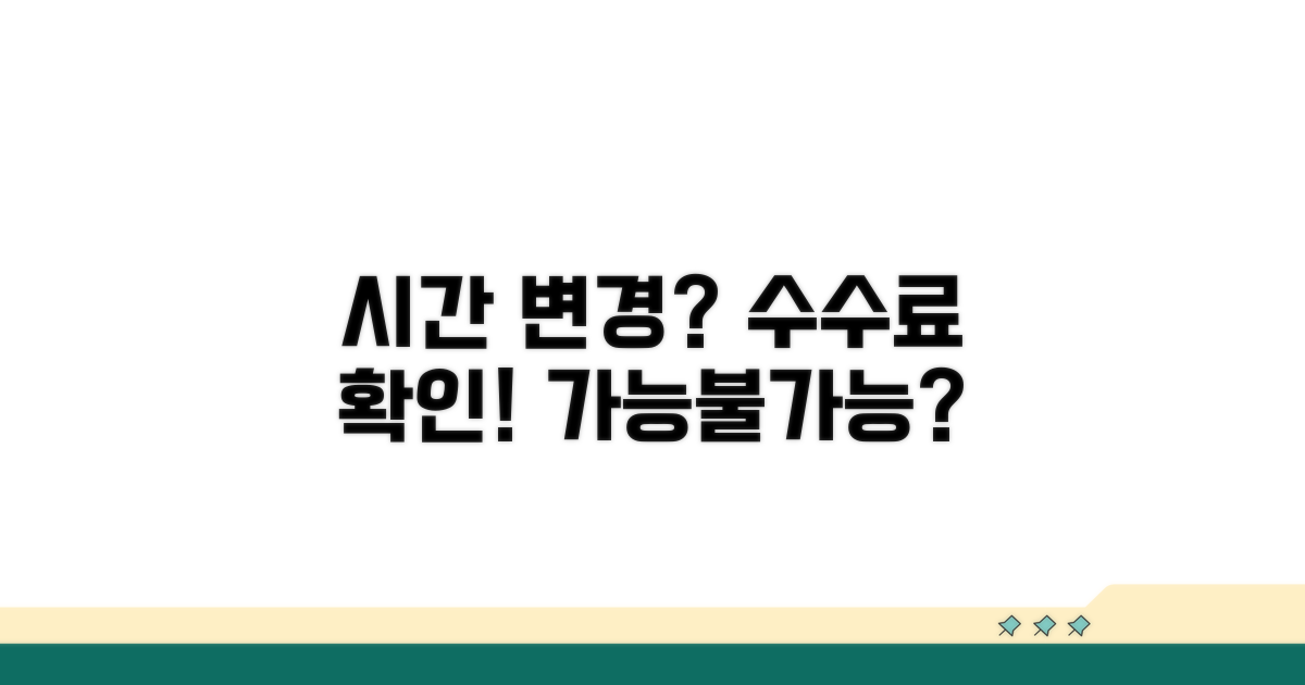 시간 변경 가능 여부와 수수료 확인