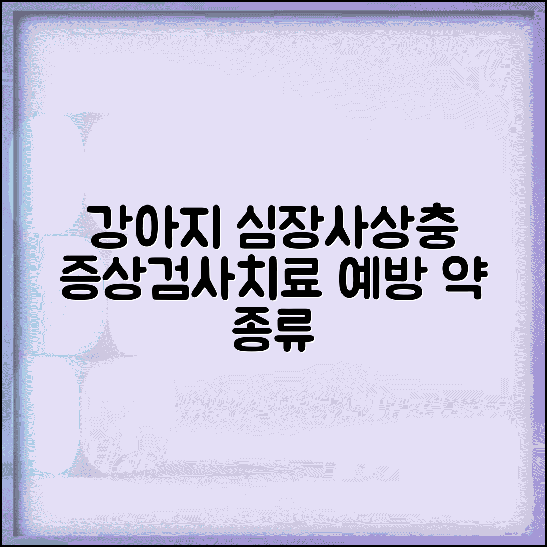 강아지 심장사상충 증상 검사 치료 예방 | 강아지 심장사 예방약 종류