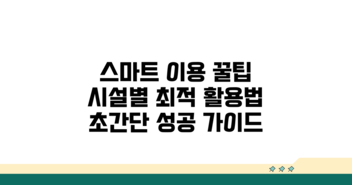 시설별 스마트하게 이용하는 꿀팁