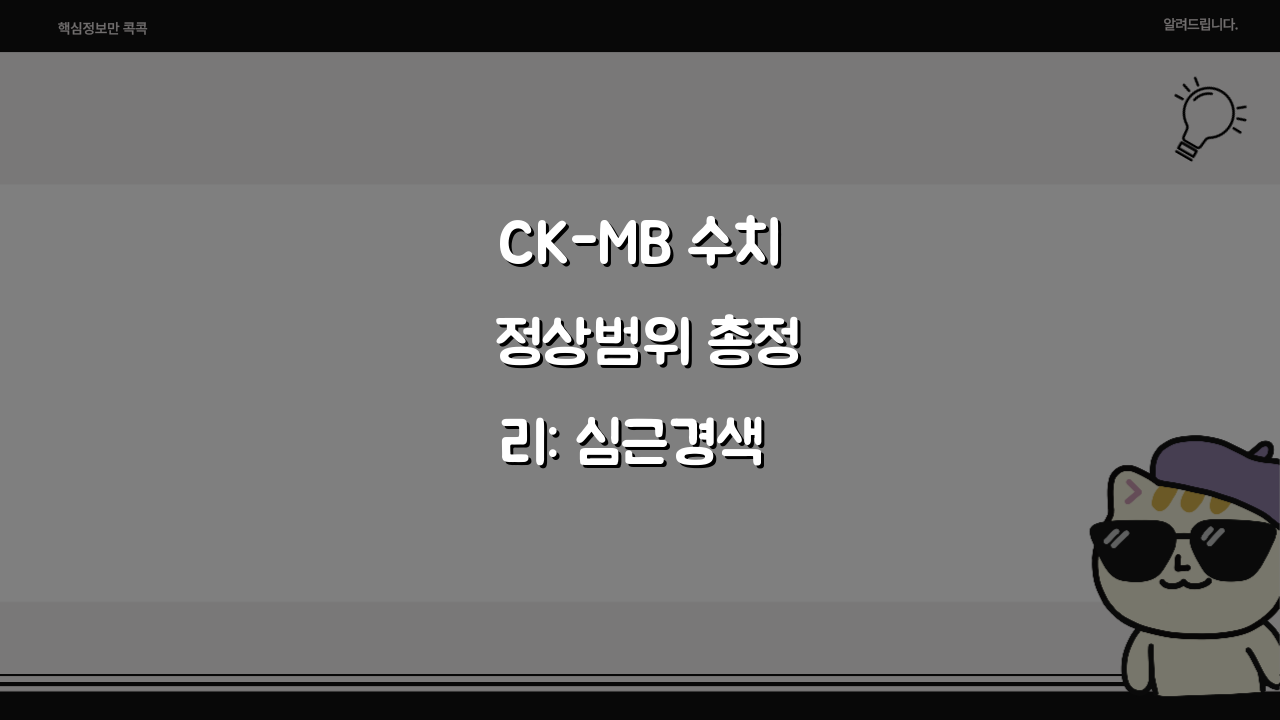CK-MB 수치 정상범위 총정리: 심근경색 핵심 심장효소 가이드