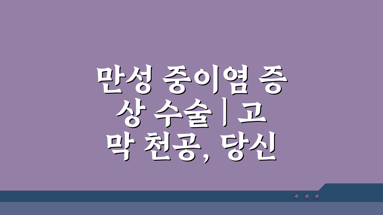 만성 중이염 증상 수술 | 고막 천공, 당신의 선택은?