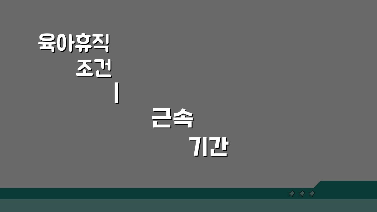육아휴직 조건 | 근속 기간 및 자녀 연령 자격 요건, 이것만 알면 끝!