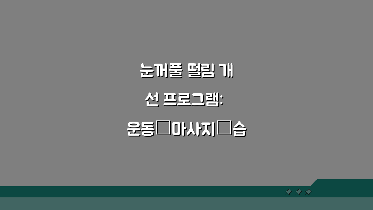 눈꺼풀 떨림 개선 프로그램: 운동·마사지·습관 교정 총정리