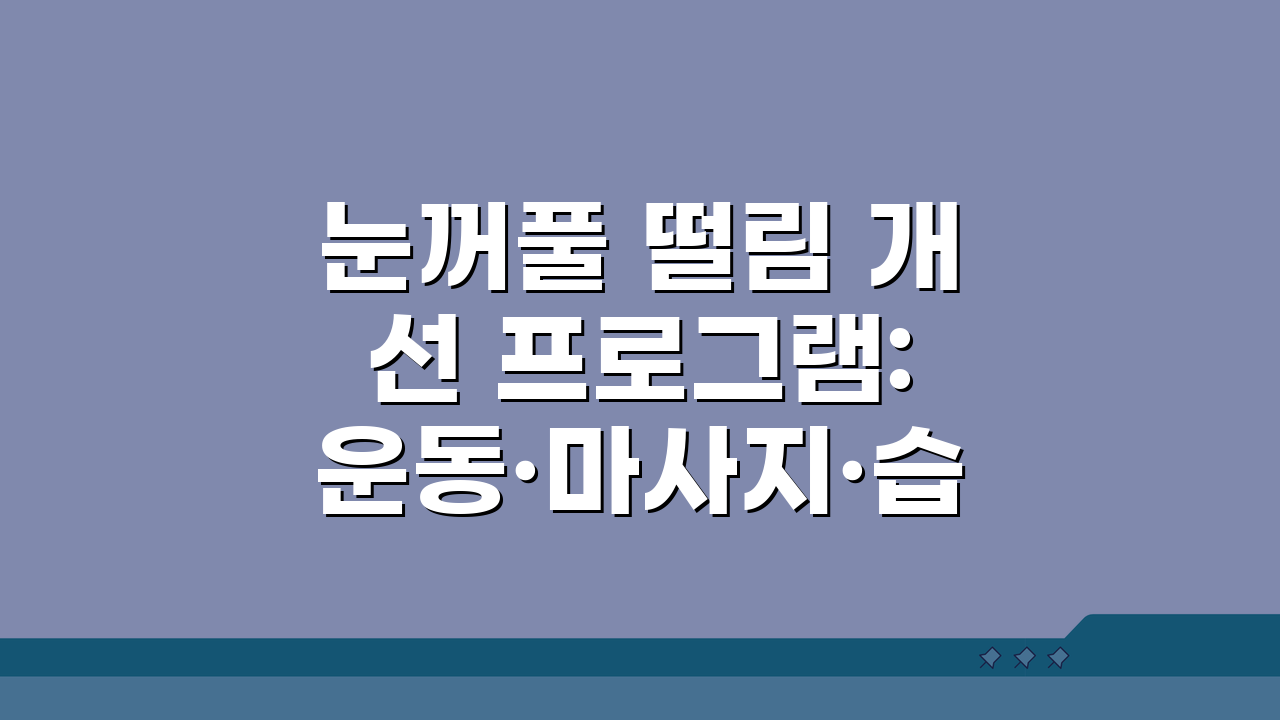 눈꺼풀 떨림 개선 프로그램: 운동·마사지·습관 교정 총정리