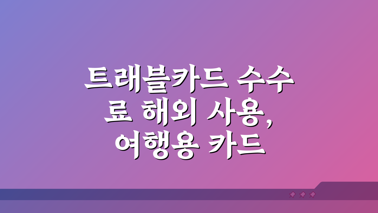 트래블카드 수수료 해외 사용, 여행용 카드 수수료 비교 총정리