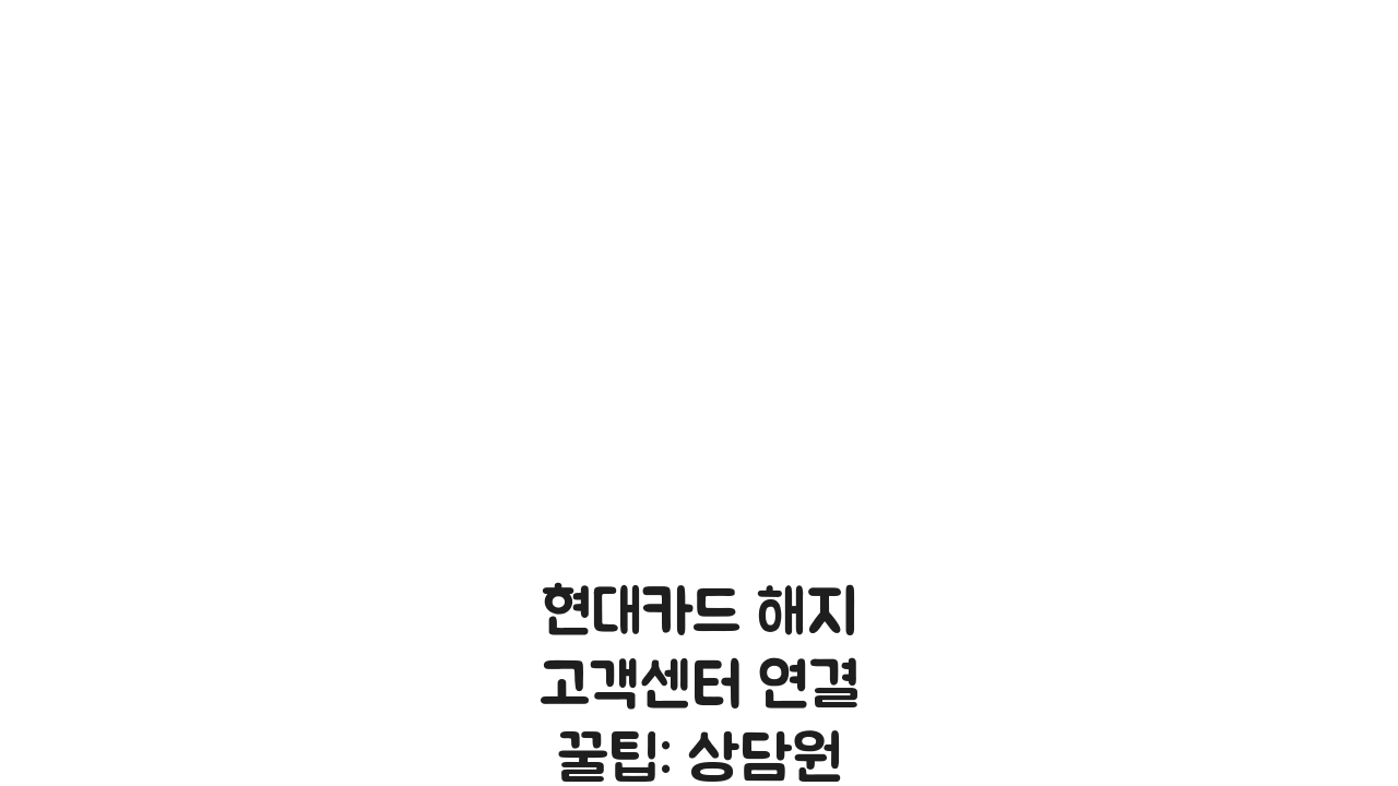 현대카드 해지 고객센터 연결 꿀팁: 상담원 바로 연결 5가지 방법