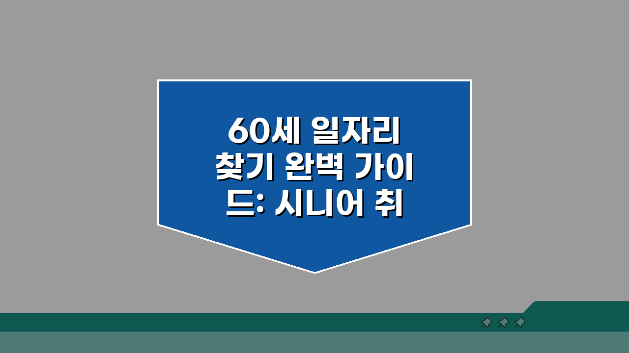 60세 일자리 찾기 완벽 가이드: 시니어 취업 성공법 7가지