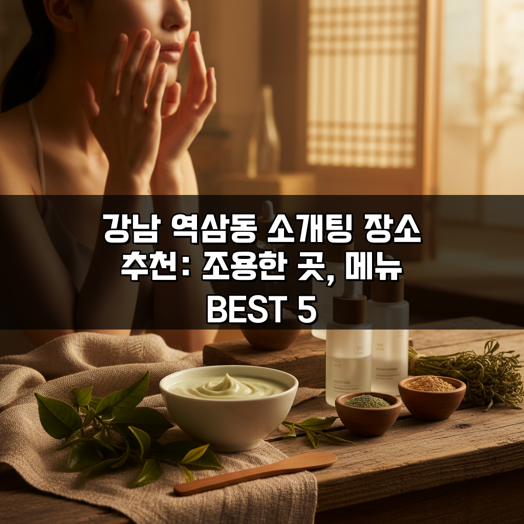 강남 역삼동 소개팅 장소 추천: 조용한 곳, 메뉴 BEST 5