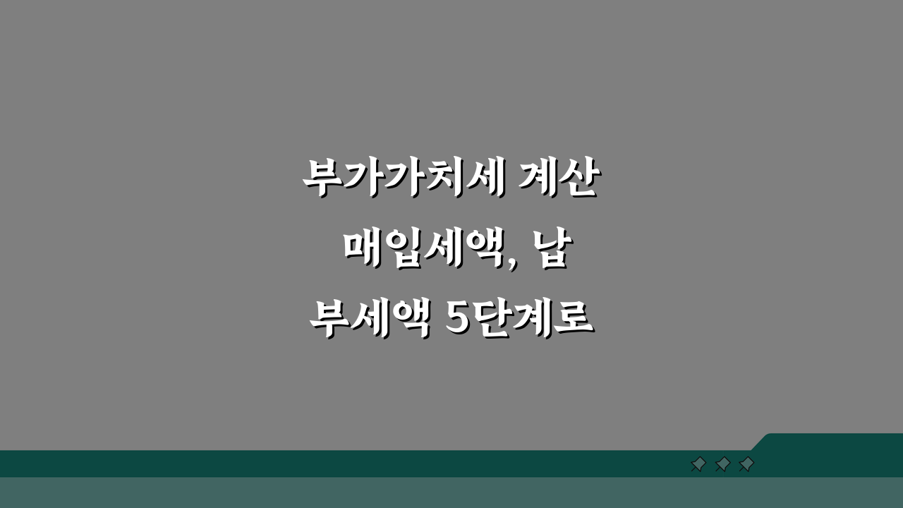 부가가치세 계산 매입세액, 납부세액 5단계로 완벽 정복